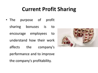 Current Profit Sharing
• The purpose of profit
sharing bonuses is to
encourage employees to
understand how their work
affects the company's
performance and to improve
the company's profitability.
 