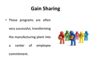 Gain Sharing
• These programs are often
very successful, transforming
the manufacturing plant into
a center of employee
commitment.
 