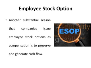 Employee Stock Option
• Another substantial reason
that companies issue
employee stock options as
compensation is to preserve
and generate cash flow.
 