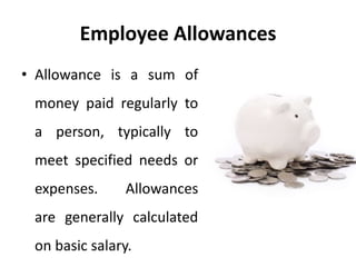 Employee Allowances
• Allowance is a sum of
money paid regularly to
a person, typically to
meet specified needs or
expenses. Allowances
are generally calculated
on basic salary.
 