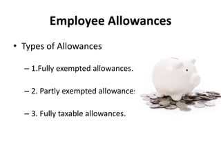 Employee Allowances
• Types of Allowances
– 1.Fully exempted allowances.
– 2. Partly exempted allowances.
– 3. Fully taxable allowances.
 
