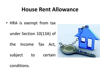 House Rent Allowance
• HRA is exempt from tax
under Section 10(13A) of
the Income Tax Act,
subject to certain
conditions.
 