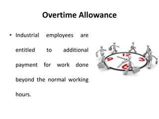 Overtime Allowance
• Industrial employees are
entitled to additional
payment for work done
beyond the normal working
hours.
 