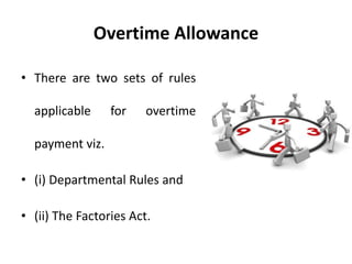 Overtime Allowance
• There are two sets of rules
applicable for overtime
payment viz.
• (i) Departmental Rules and
• (ii) The Factories Act.
 