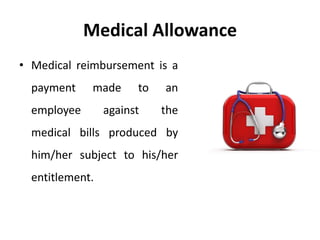Medical Allowance
• Medical reimbursement is a
payment made to an
employee against the
medical bills produced by
him/her subject to his/her
entitlement.
 