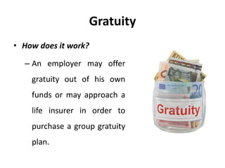 Gratuity
• How does it work?
– An employer may offer
gratuity out of his own
funds or may approach a
life insurer in order to
purchase a group gratuity
plan.
 