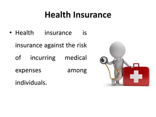 Health Insurance
• Health insurance is
insurance against the risk
of incurring medical
expenses among
individuals.
 
