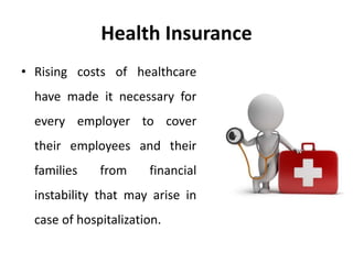 Health Insurance
• Rising costs of healthcare
have made it necessary for
every employer to cover
their employees and their
families from financial
instability that may arise in
case of hospitalization.
 