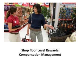 Shop floor Level Rewards
Compensation Management
 