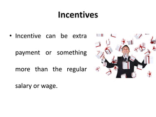 Incentives
• Incentive can be extra
payment or something
more than the regular
salary or wage.
 