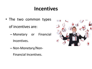 Incentives
• The two common types
of incentives are:
– Monetary or Financial
Incentives.
– Non-Monetary/Non-
Financial Incentives.
 