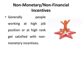Non-Monetary/Non-Financial
Incentives
• Generally people
working at high job
position or at high rank
get satisfied with non-
monetary incentives.
 