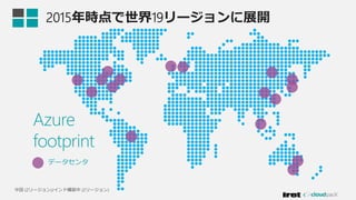 2015年時点で世界19リージョンに展開
Azure
footprint
データセンタ
中国 (2リージョン)/インド構築中 (2リージョン)
 