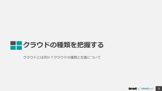クラウドの種類を把握する
クラウドとは何か？クラウドの種類と定義について
9
 