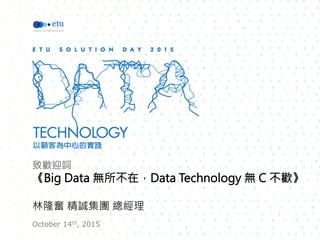 致歡迎詞
《Big Data 無所不在，Data Technology 無 C 不歡》

林隆奮 精誠集團 總經理
October 14th, 2015
 