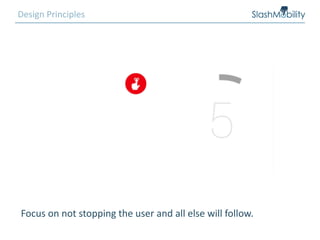 Focus on not stopping the user and all else will follow.
Design Principles
 