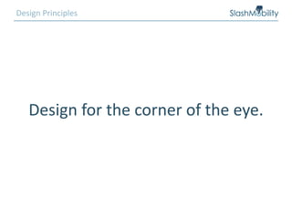 Design for the corner of the eye.
Design Principles
 
