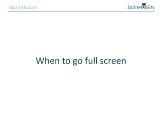 App Structure
When to go full screen
 