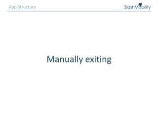 App Structure
Manually exiting
 