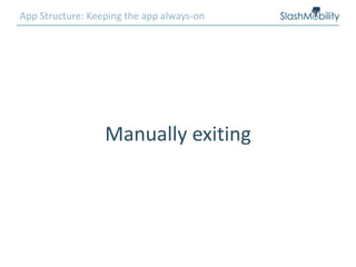 App Structure: Keeping the app always-on
Manually exiting
 