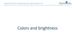 App Structure: Keeping the app always-on
Colors and brightness
 