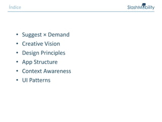 • Suggest × Demand
• Creative Vision
• Design Principles
• App Structure
• Context Awareness
• UI Patterns
Índice
 