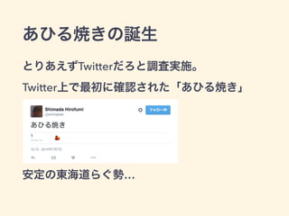 あひる焼きの誕生
とりあえずTwitterだろと調査実施。 
Twitter上で最初に確認された「あひる焼き」
安定の東海道らぐ勢…
 