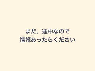 まだ、途中なので
情報あったらください
 