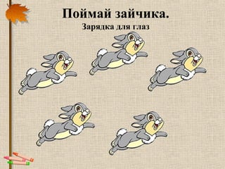Поймай зайчика.
Зарядка для глаз
 