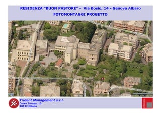 Trident Management s.r.l.
Corso Europa, 13
20122 Milano
RESIDENZA “BUON PASTORE” - Via Bosio, 14 - Genova Albaro
FOTOMONTAGGI PROGETTO
 