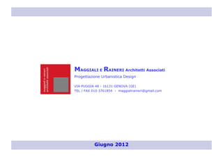 MAGGIALI E RAINERI Architetti Associati
Progettazione Urbanistica Design
VIA PUGGIA 48 - 16131 GENOVA (GE)
TEL / FAX 010 3761854 - maggialiraineri@gmail.com
Giugno 2012
 