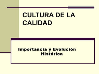 CULTURA DE LA
 CALIDAD


Impor tancia y Evolución
         Histórica
 