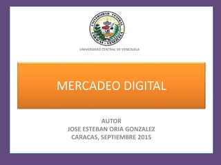 MERCADEO DIGITAL
AUTOR
JOSE ESTEBAN ORIA GONZALEZ
CARACAS, SEPTIEMBRE 2015
UNIVERSIDAD CENTRAL DE VENEZUELA
 