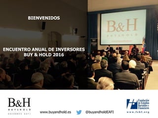 BIENVENIDOS
ENCUENTRO ANUAL DE INVERSORES
BUY & HOLD 2016
@buyandholdEAFIwww.buyandhold.es
 