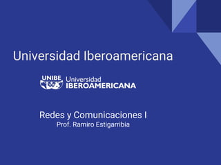 Universidad Iberoamericana
Redes y Comunicaciones I
Prof. Ramiro Estigarribia
 