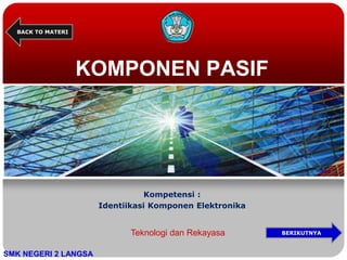 KOMPONEN PASIF
Kompetensi :
Identiikasi Komponen Elektronika
SMK NEGERI 2 LANGSA
BACK TO MATERI
Teknologi dan Rekayasa BERIKUTNYA
 