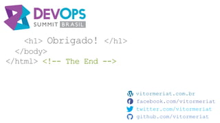 <h1> Obrigado! </h1>
</body>
</html> <!-- The End -->
vitormeriat.com.br
facebook.com/vitormeriat
twitter.com/vitormeriat
github.com/vitormeriat