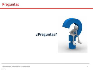 8
¿Preguntas?
Herramientas comunicación y colaboración
Preguntas
 