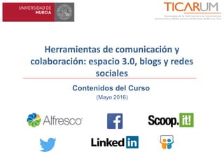 Herramientas de comunicación y
colaboración: espacio 3.0, blogs y redes
sociales
Contenidos del Curso
(Mayo 2016)
 