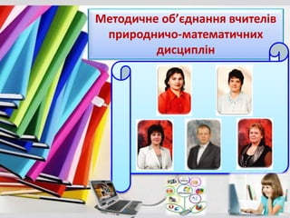 Методичне об’єднання вчителів
природничо-математичних
дисциплін
 