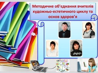 Методичне об’єднання вчителів
художньо-естетичного циклу та
основ здоров’я
 