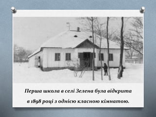 Перша школа в селі Зелена була відкрита
в 1898 році з однією класною кімнатою.
 