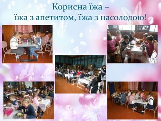 Корисна їжа –
їжа з апетитом, їжа з насолодою!
 