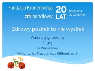 Zdrowy posiłek to nie wysiłek
Warsztaty gotowania
SP 319
w Warszawie
Wolontariat Pracowniczy Citibank 2016
 