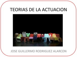 TEORIAS DE LA ACTUACION
JOSE GUILLERMO RODRIGUEZ ALARCON
c
 