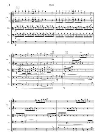 &
&
B
?
?
I
II
Vla.
Vc.
Cb.
Vln.
20 œ˘ œ˘ œ˘ œ˘ œ˘ œ˘ œ˘ œ˘ œ˘ œ˘ œ
J
œ
œœ
˘ œœ
˘ œœ
˘ œœ
˘ œœ
˘ œœ
˘ œœ
˘ œœ
˘ œœ
˘ œœ
˘ œœ
J
œœ
œ œ œ œ œ œ œ œ œ œ œ œ œ œ œ œ œ œ œ œ œ œ œ œ
œ œ œ œ œ œ œ œ œ œ œ œ œ œ œ œ œ œ œ œ œ œ œ œ
.œ .œ .œ .œ
E
f
f
f
simil
œ˘ œ˘ œ˘ œ˘ œ˘ œ˘ œ˘ œ˘ œ˘ œ˘ œ
J
œ
œœ
˘ œœ
˘ œœ#˘ œœ
˘ œœ
˘ œœ
˘ œœ
˘ œœ
˘ œœ
˘ œœ
˘ œœ j
œ
œ œ œ œ œ œ œ œ œ œ œ œ œ œ œ œ œ œ œ œ œ œ œ œ
œ œ œ œ œ œ œ œ œ œ œ œ œ œ œ œ œ œ œ œ œ œ œ œ
.œ .œ .œ .œ
p
p
&
&
B
?
?
I
II
Vla.
Vc.
Cb.
Vln.
22
œ#
J
œ œ J
œ œ
J
œ œ J
œ
œ#
j
œ œ
j
œ œ j
œ œ J
œ
œ
œ
œ
œ
œ
œ#
# œ
œ
œ
œ
œ
œ
œ
œ
œ
œ
œ
œ
œ
œ
œ
œ
œ
œ
.œ œ
j
œ .œ œ
j
œ
.œ œ
j
œ .œ œ j
œ
p
p
p
œ
J
œ œ# J
œ .
.
œ
œ
U
Œ.
œ
J
œ œ# J
œ ..œœ
U
Œ.
œ
œ#
# œ
œ
œ
œ
œ
œ
œ
œ
œ
œ ..œœ
U
Œ ‰
.œ# œ J
œ .œ
U œ J
œ
B
.œ# œ J
œ .˙
U
F
Œ. Œ. œ œ œ œ œ œ J
œ
Œ
Œ ‰ œ œ œ œ œ œ j
œ Œ Œ ‰
œ œ œ œ œ œ J
œ ‰ ‰ Œ ‰ Œ ‰
.˙ .œ œ œ œ
.œ .œ .œ œ J
œ
F
P
P
P
P
pizz.
pizz.
pizz.
&
&
B
B
?
I
II
Vla.
Vc.
Cb.
Vln.
25
Œ. Œ. œ# œ œ œ œ œ J
œ
Œ
Œ ‰ œ œ œ œ œ# œ#
J
œ ‰ ‰ Œ ‰
œ œ œ œ œ œ j
œ#
‰ ‰ Œ ‰ œ œ œ œ œ œ
œ
J
œ# .œ# .˙
.œ .œ .œ œ# J
œb
Œ. Œ. œn œ œ œ œ# œ# J
œ
Œ
Œ ‰ œ œ œ œ œ œ
J
œ ‰ ‰ Œ ‰
œ œ œ œ œ œ j
œ ‰ ‰ Œ ‰ Œ ‰
.œ
.˙# œ œ œ
œ
J
œ œ
J
œ œ#
J
œ# œ J
œ
4 Elegía
 