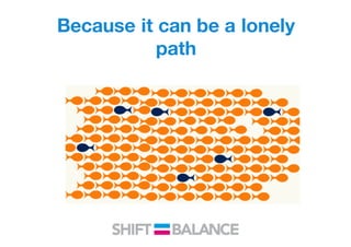 Because it can be a lonely
path
 