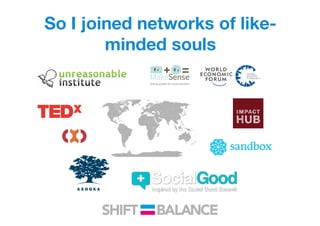 So I joined networks of like-
minded souls
 