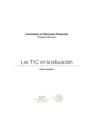 Licenciatura en Educación Preescolar
Programa del curso
Las TIC en la educación
Primer semestre
 
