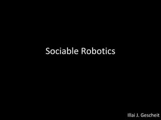 Sociable Robotics
Illai J. Gescheit1
 